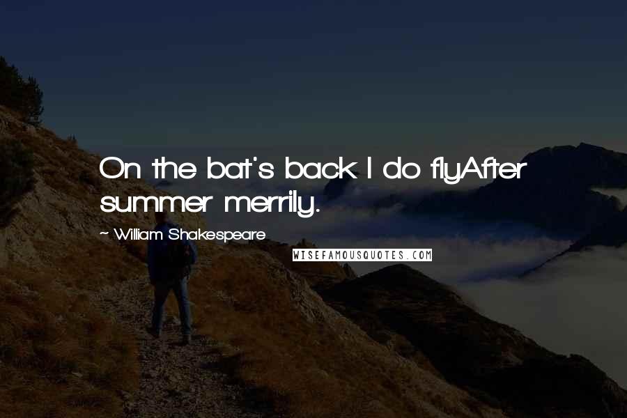 William Shakespeare Quotes: On the bat's back I do flyAfter summer merrily.