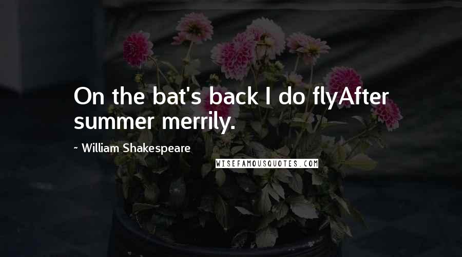 William Shakespeare Quotes: On the bat's back I do flyAfter summer merrily.