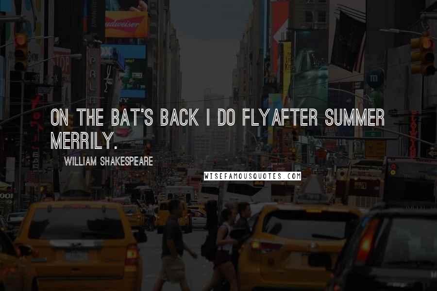 William Shakespeare Quotes: On the bat's back I do flyAfter summer merrily.