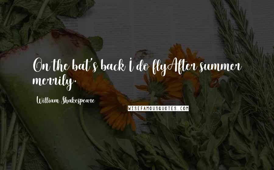 William Shakespeare Quotes: On the bat's back I do flyAfter summer merrily.