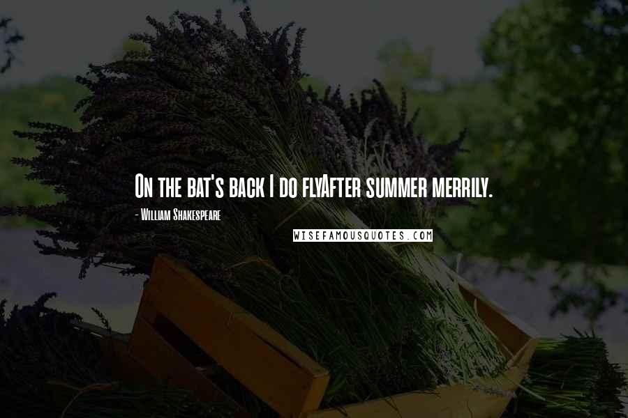 William Shakespeare Quotes: On the bat's back I do flyAfter summer merrily.