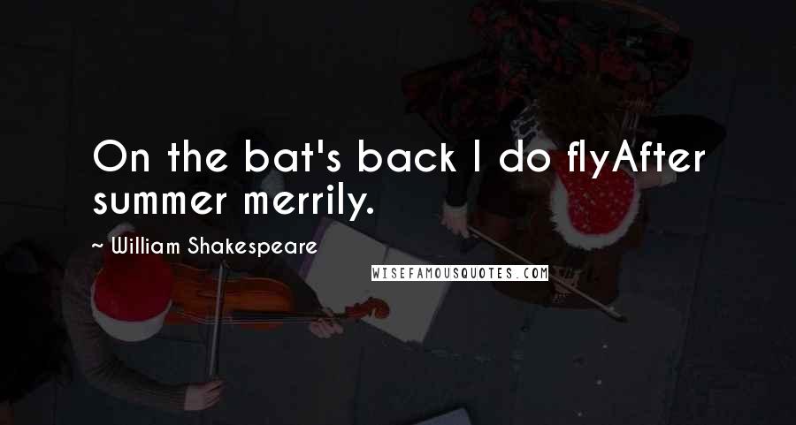 William Shakespeare Quotes: On the bat's back I do flyAfter summer merrily.