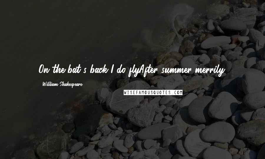 William Shakespeare Quotes: On the bat's back I do flyAfter summer merrily.