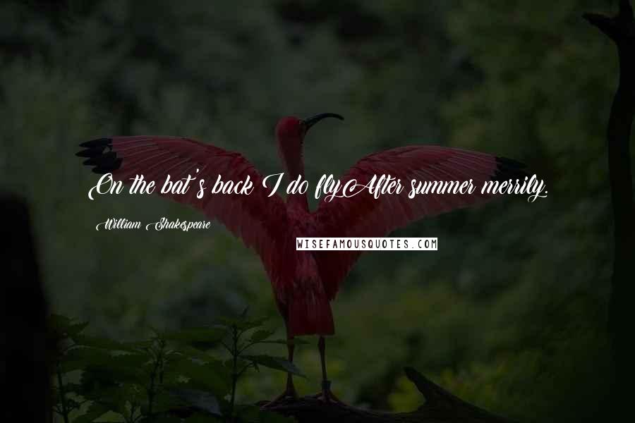 William Shakespeare Quotes: On the bat's back I do flyAfter summer merrily.