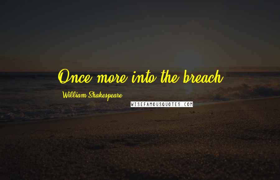 William Shakespeare Quotes: Once more into the breach