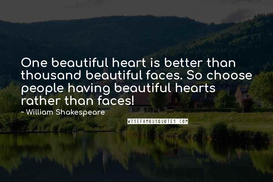 William Shakespeare Quotes: One beautiful heart is better than thousand beautiful faces. So choose people having beautiful hearts rather than faces!