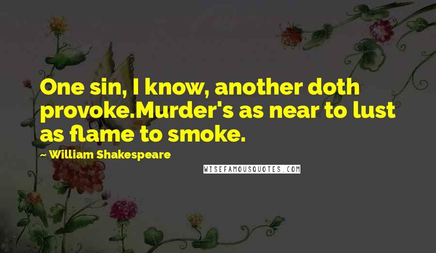 William Shakespeare Quotes: One sin, I know, another doth provoke.Murder's as near to lust as flame to smoke.