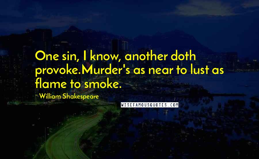 William Shakespeare Quotes: One sin, I know, another doth provoke.Murder's as near to lust as flame to smoke.