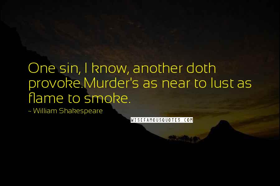 William Shakespeare Quotes: One sin, I know, another doth provoke.Murder's as near to lust as flame to smoke.