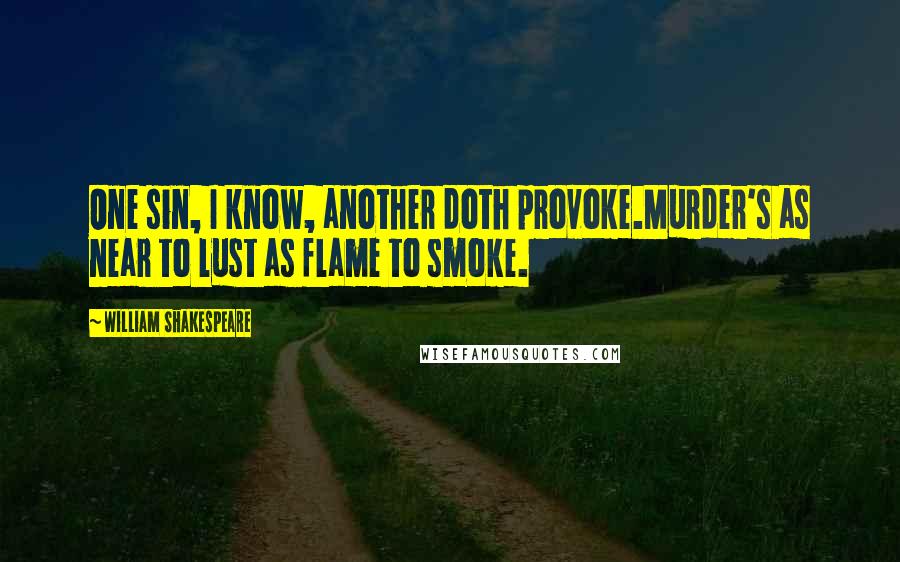 William Shakespeare Quotes: One sin, I know, another doth provoke.Murder's as near to lust as flame to smoke.