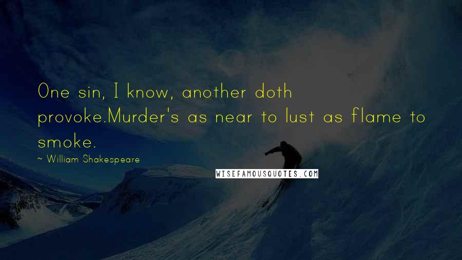 William Shakespeare Quotes: One sin, I know, another doth provoke.Murder's as near to lust as flame to smoke.