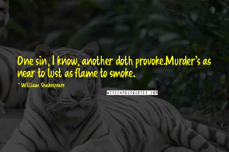 William Shakespeare Quotes: One sin, I know, another doth provoke.Murder's as near to lust as flame to smoke.