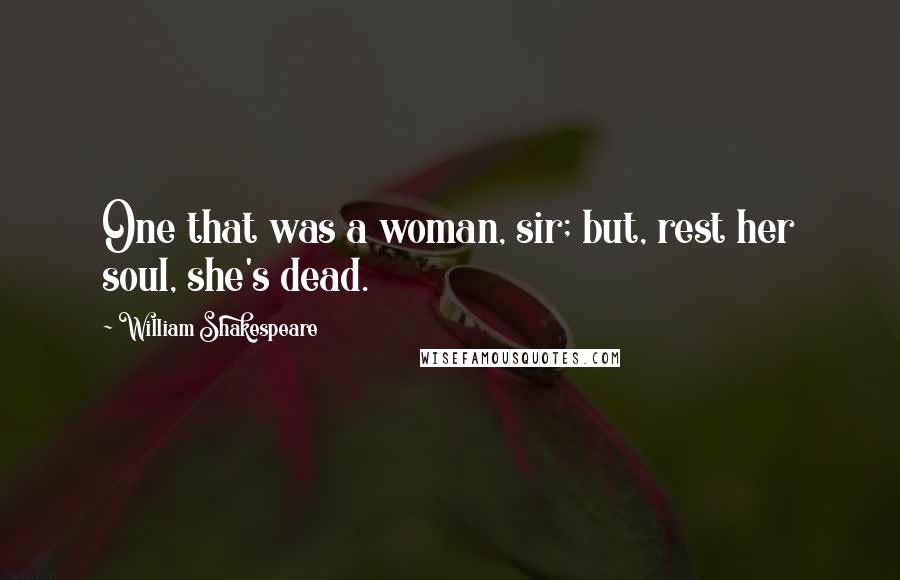 William Shakespeare Quotes: One that was a woman, sir; but, rest her soul, she's dead.