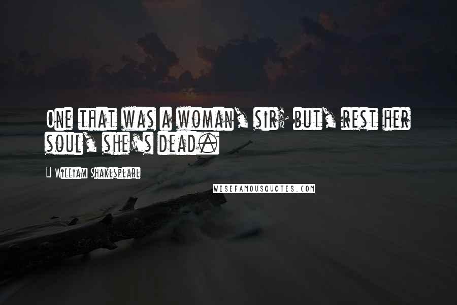 William Shakespeare Quotes: One that was a woman, sir; but, rest her soul, she's dead.