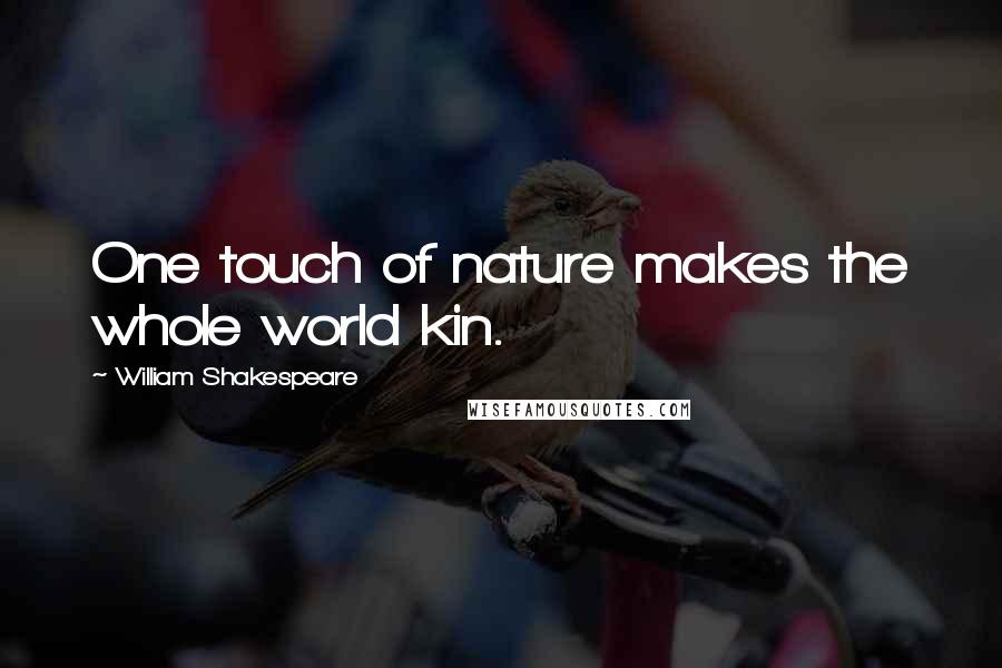 William Shakespeare Quotes: One touch of nature makes the whole world kin.