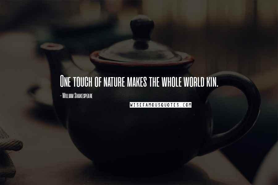 William Shakespeare Quotes: One touch of nature makes the whole world kin.