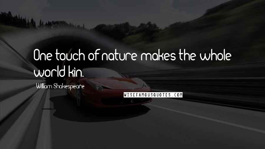 William Shakespeare Quotes: One touch of nature makes the whole world kin.