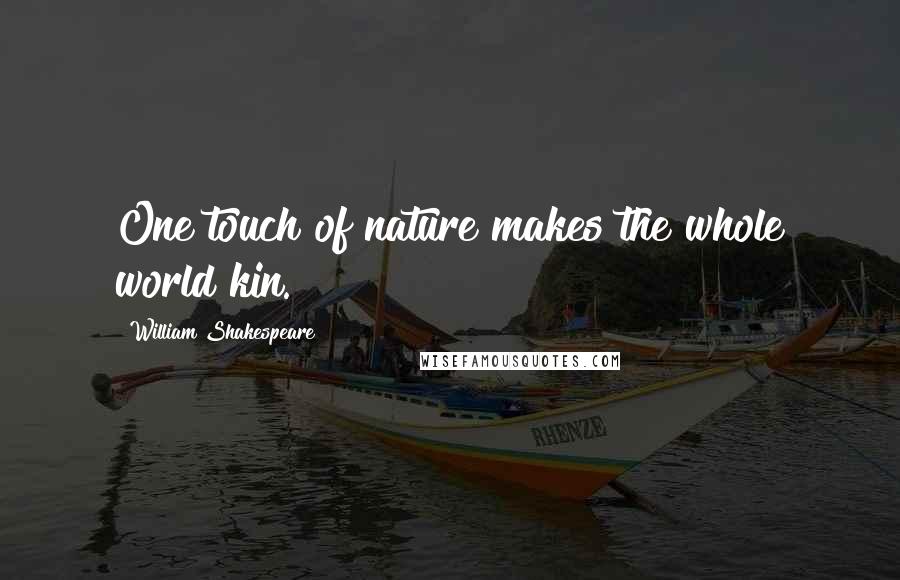 William Shakespeare Quotes: One touch of nature makes the whole world kin.