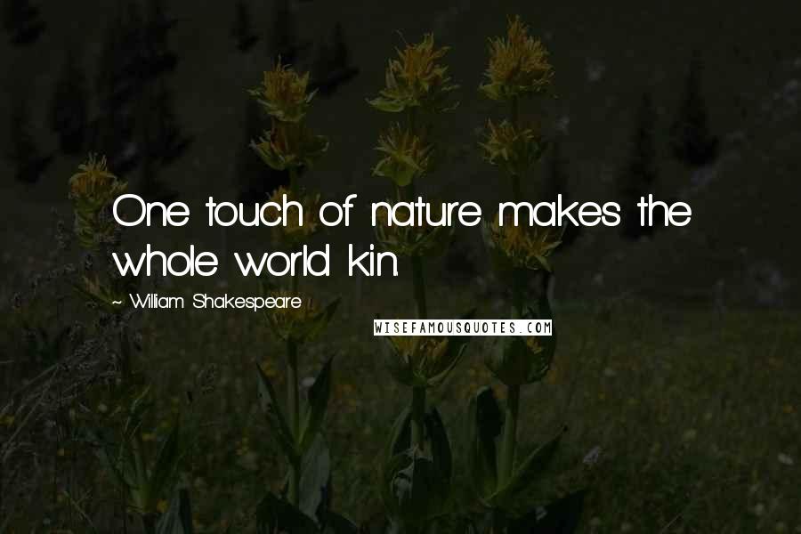 William Shakespeare Quotes: One touch of nature makes the whole world kin.