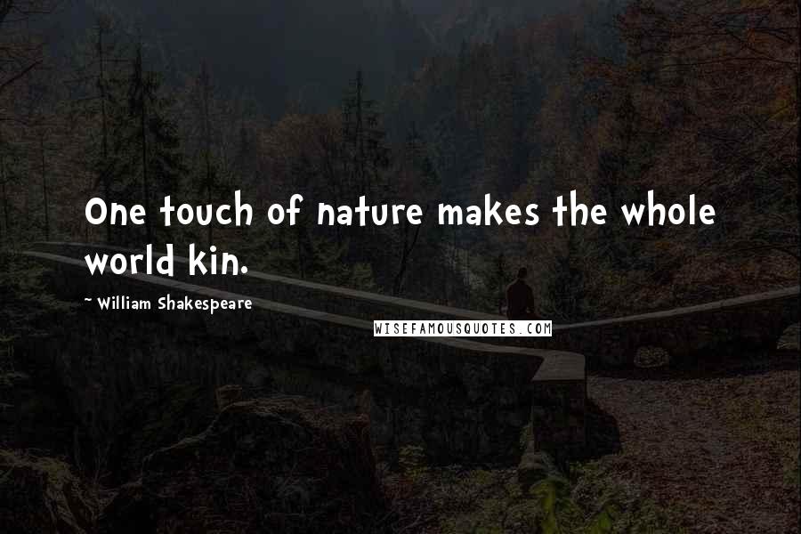 William Shakespeare Quotes: One touch of nature makes the whole world kin.