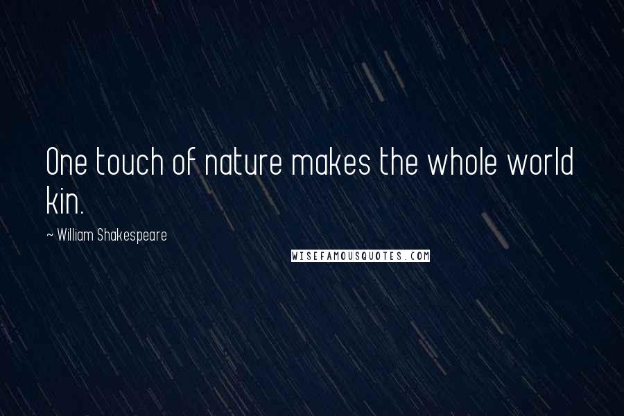 William Shakespeare Quotes: One touch of nature makes the whole world kin.