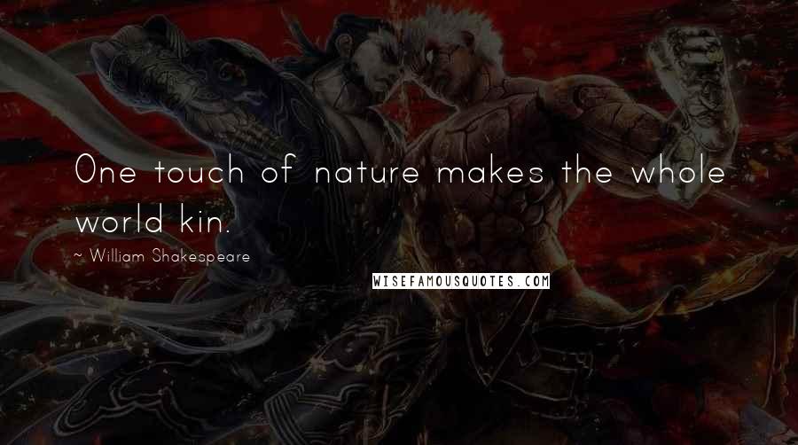 William Shakespeare Quotes: One touch of nature makes the whole world kin.
