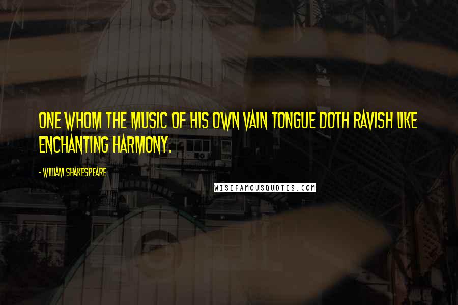 William Shakespeare Quotes: One whom the music of his own vain tongue doth ravish like enchanting harmony.