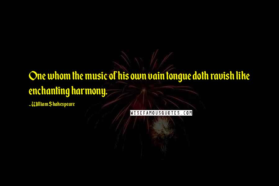 William Shakespeare Quotes: One whom the music of his own vain tongue doth ravish like enchanting harmony.