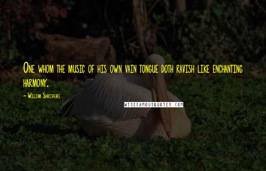 William Shakespeare Quotes: One whom the music of his own vain tongue doth ravish like enchanting harmony.
