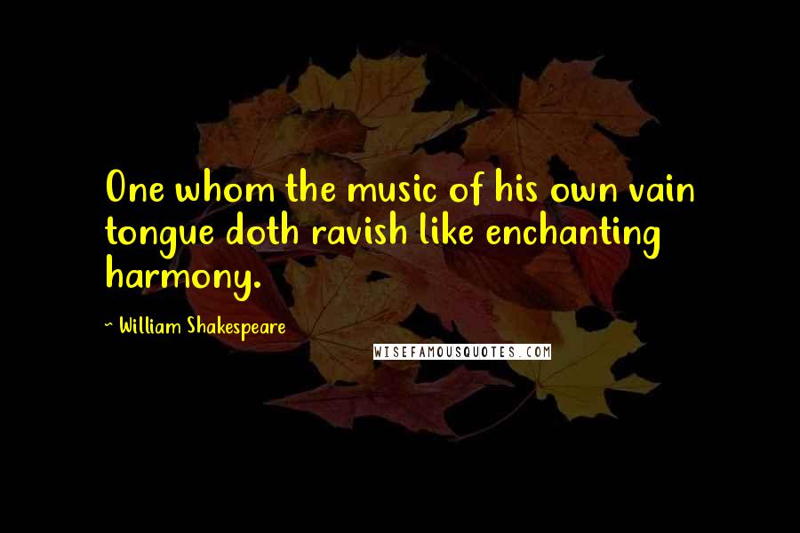 William Shakespeare Quotes: One whom the music of his own vain tongue doth ravish like enchanting harmony.