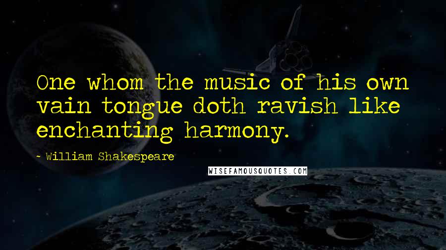William Shakespeare Quotes: One whom the music of his own vain tongue doth ravish like enchanting harmony.