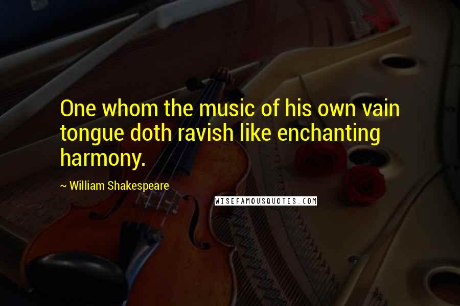 William Shakespeare Quotes: One whom the music of his own vain tongue doth ravish like enchanting harmony.