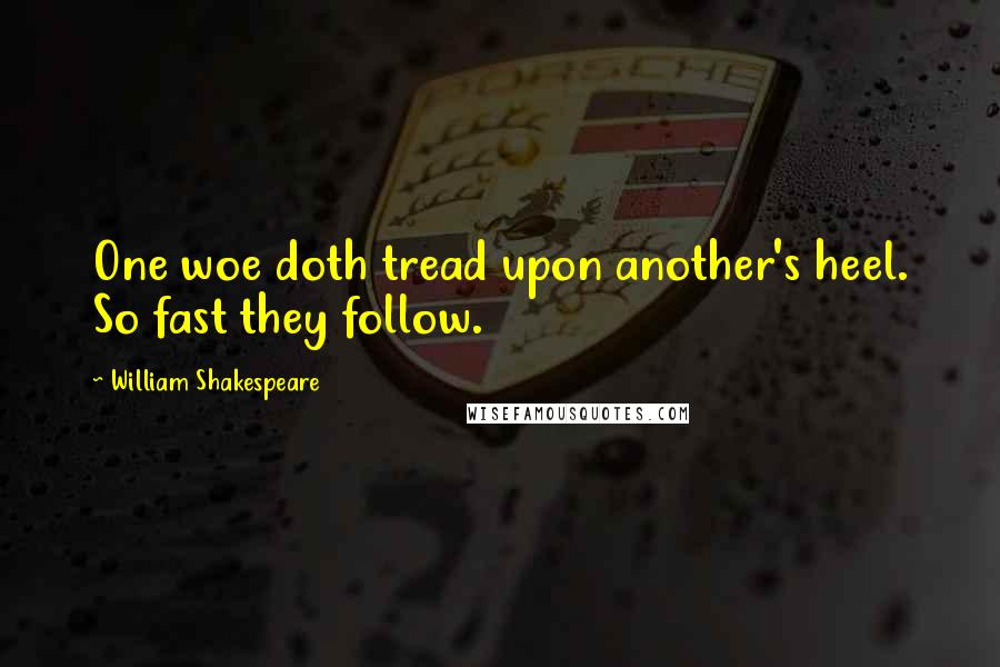 William Shakespeare Quotes: One woe doth tread upon another's heel. So fast they follow.