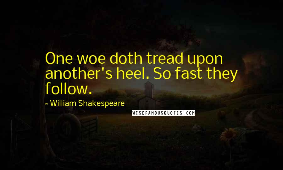 William Shakespeare Quotes: One woe doth tread upon another's heel. So fast they follow.