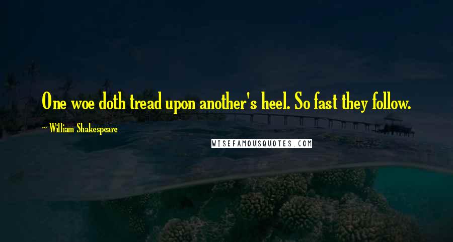 William Shakespeare Quotes: One woe doth tread upon another's heel. So fast they follow.