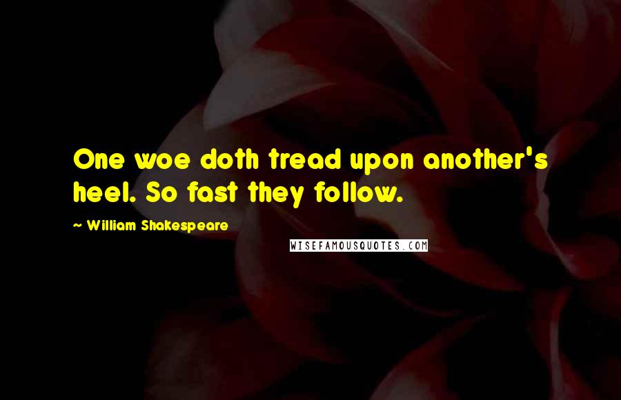 William Shakespeare Quotes: One woe doth tread upon another's heel. So fast they follow.