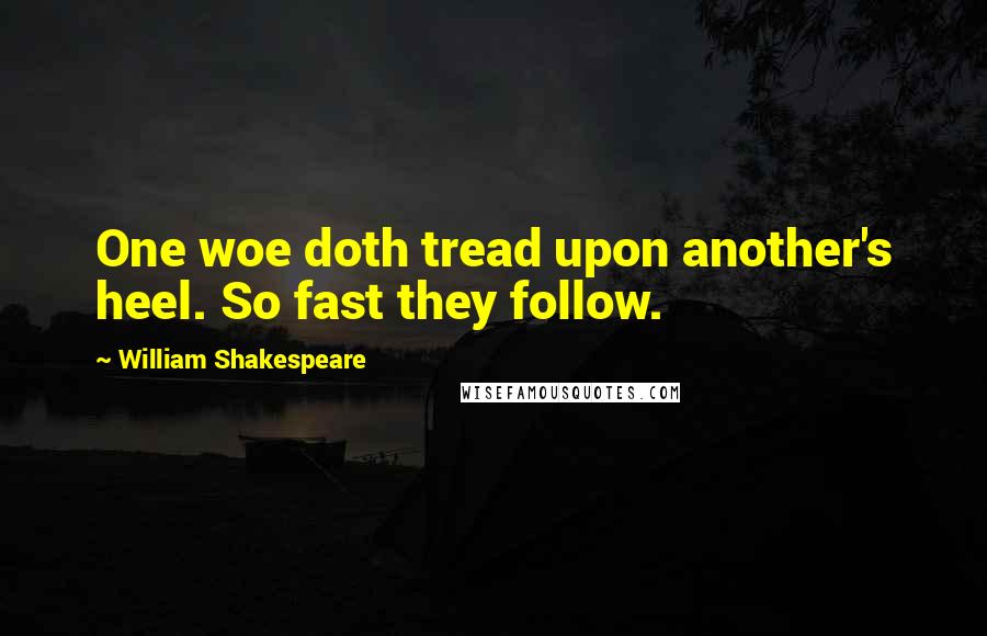 William Shakespeare Quotes: One woe doth tread upon another's heel. So fast they follow.