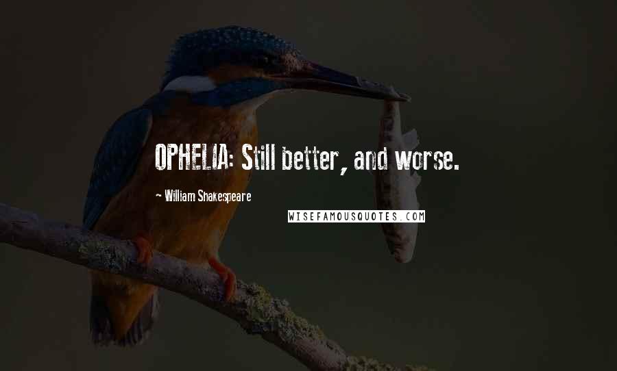 William Shakespeare Quotes: OPHELIA: Still better, and worse.