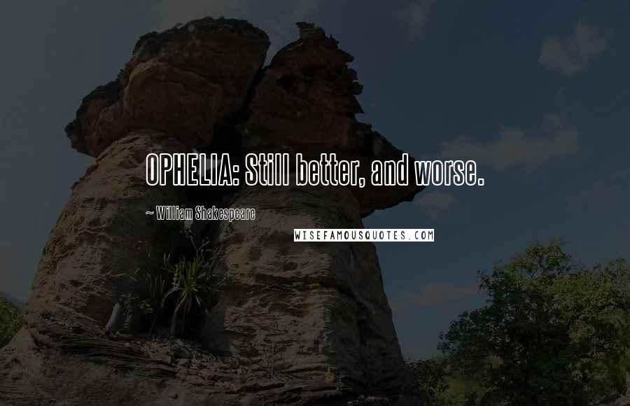 William Shakespeare Quotes: OPHELIA: Still better, and worse.