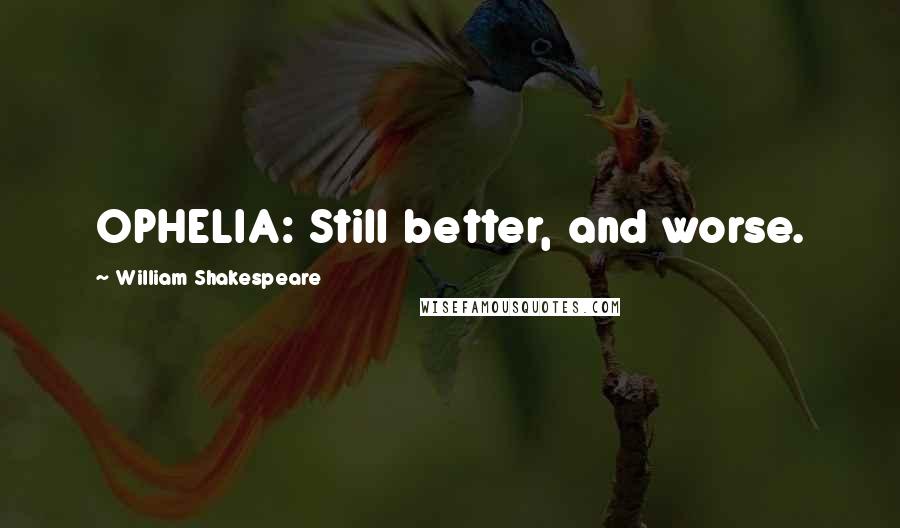William Shakespeare Quotes: OPHELIA: Still better, and worse.