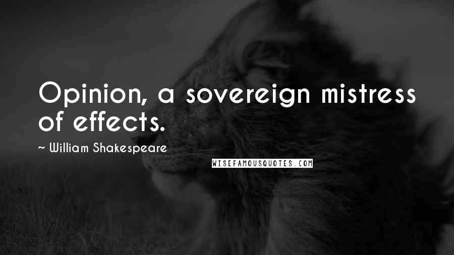 William Shakespeare Quotes: Opinion, a sovereign mistress of effects.