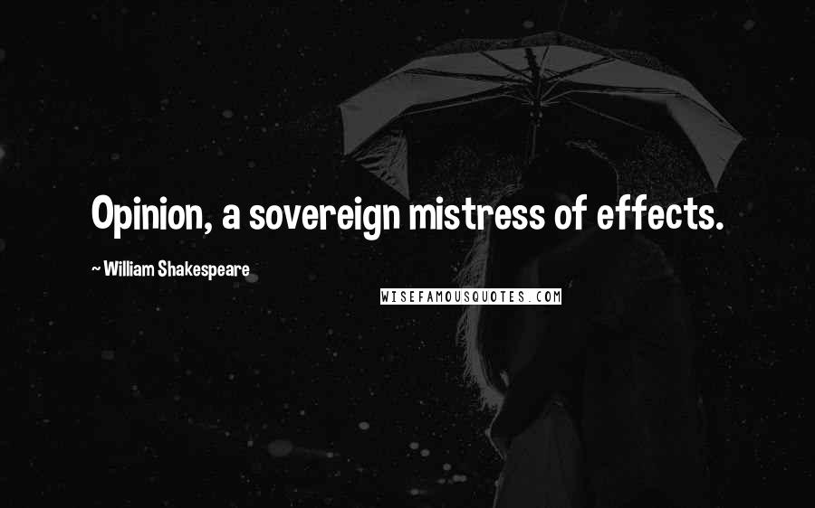 William Shakespeare Quotes: Opinion, a sovereign mistress of effects.