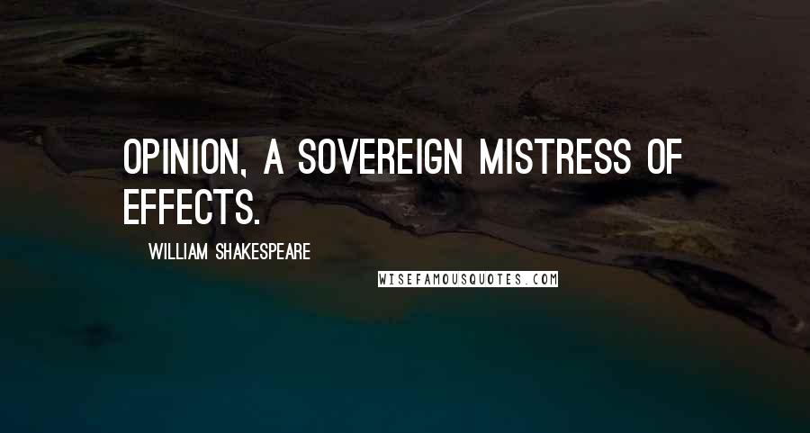 William Shakespeare Quotes: Opinion, a sovereign mistress of effects.