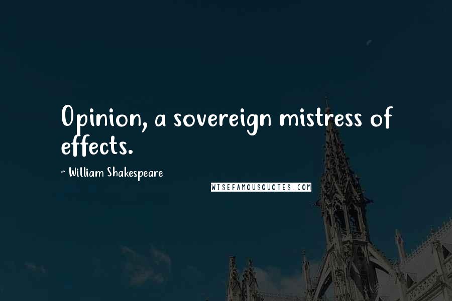 William Shakespeare Quotes: Opinion, a sovereign mistress of effects.