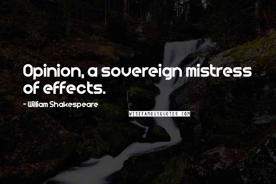 William Shakespeare Quotes: Opinion, a sovereign mistress of effects.