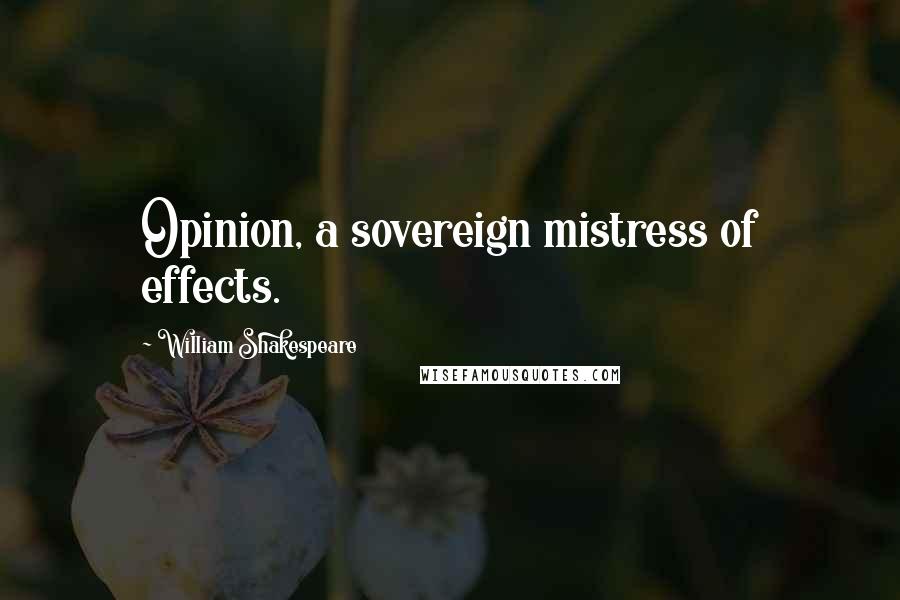 William Shakespeare Quotes: Opinion, a sovereign mistress of effects.