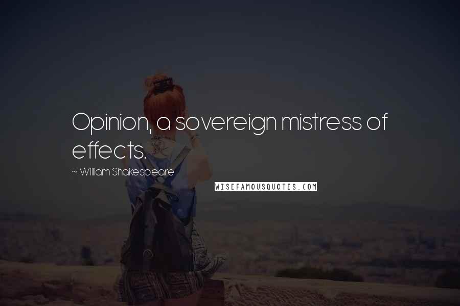 William Shakespeare Quotes: Opinion, a sovereign mistress of effects.