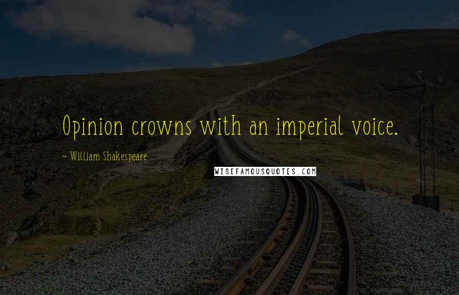 William Shakespeare Quotes: Opinion crowns with an imperial voice.