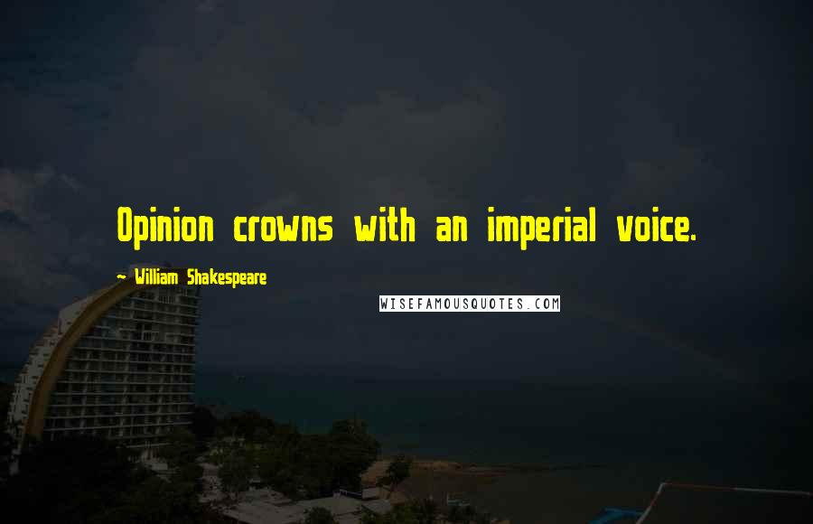 William Shakespeare Quotes: Opinion crowns with an imperial voice.