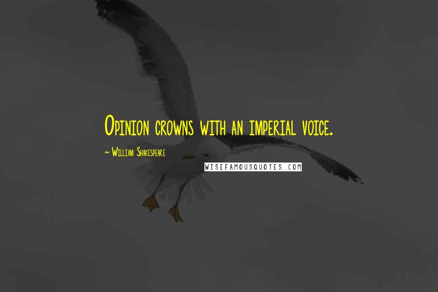 William Shakespeare Quotes: Opinion crowns with an imperial voice.